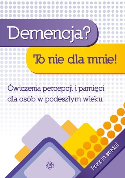 Demencja? To nie dla mnie! Ćwiczenia percepcji i pamięci dla osób w podeszłym wieku Poziom średni A4