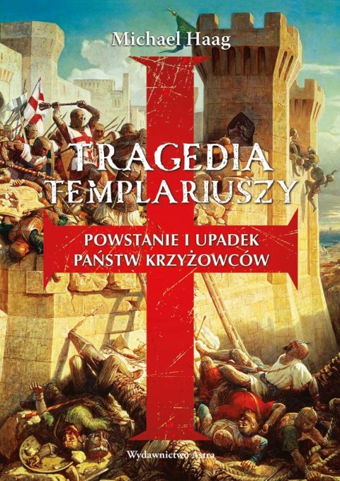 Tragedia Templariuszy. Powstanie i upadek państw krzyżowców