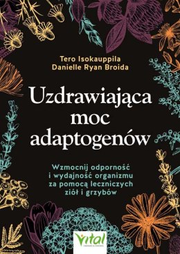 Uzdrawiająca moc adaptogenów. Wzmocnij odporność i wydajność organizmu za pomocą leczniczych ziół i grzybów