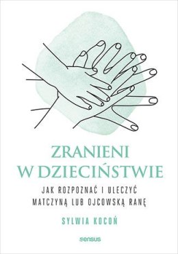 Zranieni w dzieciństwie. Jak rozpoznać i uleczyć matczyną lub ojcowską ranę