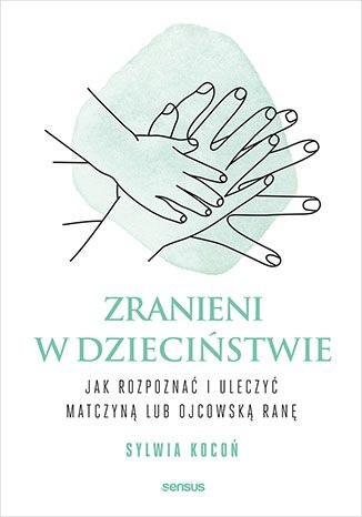 Zranieni w dzieciństwie. Jak rozpoznać i uleczyć matczyną lub ojcowską ranę