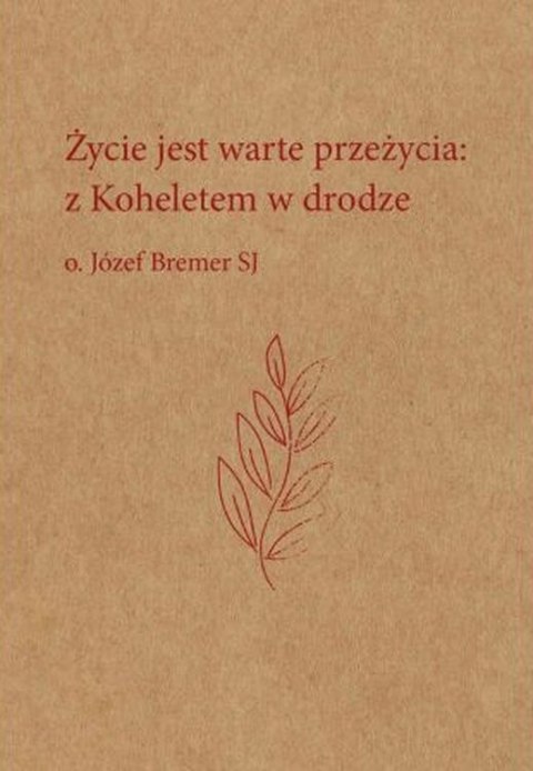 Życie jest warte przeżycia: z Koheletem w drodze o. Józef Bremer