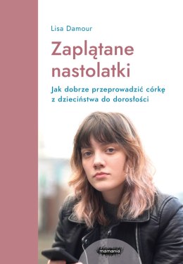 Zaplątane nastolatki. Jak dobrze przeprowadzić córkę z dzieciństwa do dorosłości.