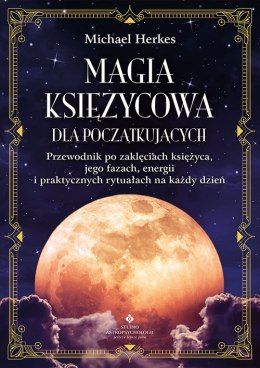 Magia księżycowa dla początkujących. Przewodnik po zaklęciach księżyca, jego fazach, energii i praktycznych rytuałach na każdy d