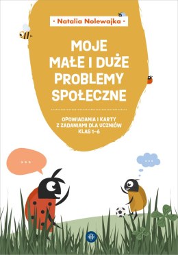 Moje małe i duże problemy społeczne Opowiadania i karty pracy dla uczniów klas 1-6