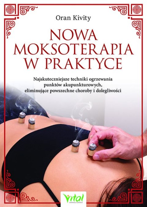 Nowa moksoterapia w praktyce. Najskuteczniejsze techniki ogrzewania punktów akupunkturowych, eliminujące powszechne choroby i do