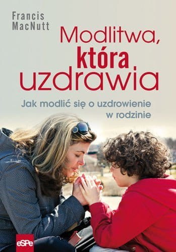 Modlitwa, która uzdrawia. Jak modlić się o uzdrowienie w rodzinie