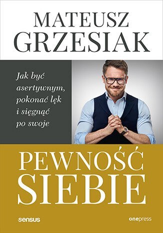 Pewność siebie. Jak być asertywnym, pokonać lęk i sięgnąć po swoje