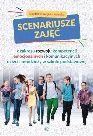 Scenariusze zajęć z zakresu rozwoju kompetencji emocjonalnych i komunikacyjnych dzieci i młodzieży w szkole podstawowej