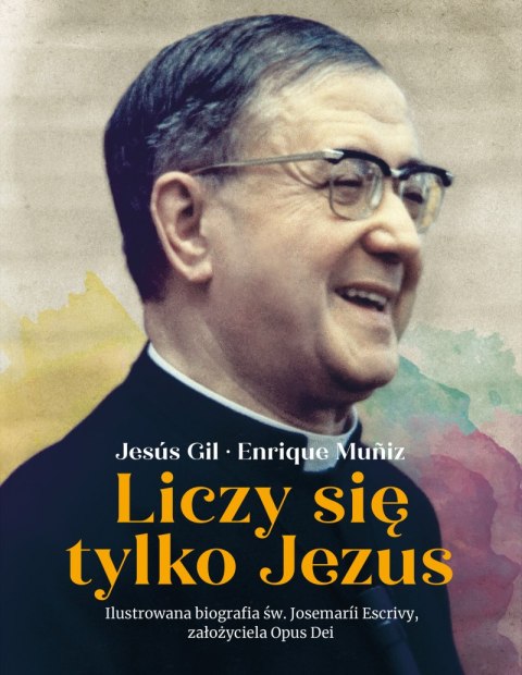 Liczy się tylko Jezus. Ilustrowana biografia św. Josemarii Escrivy założyciela Opus Dei