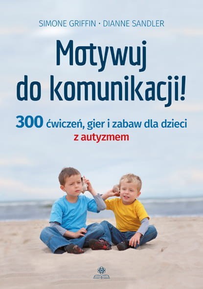 Motywuj do komunikacji 300 ćwiczeń gier i zabaw dla dzieci z autyzmem