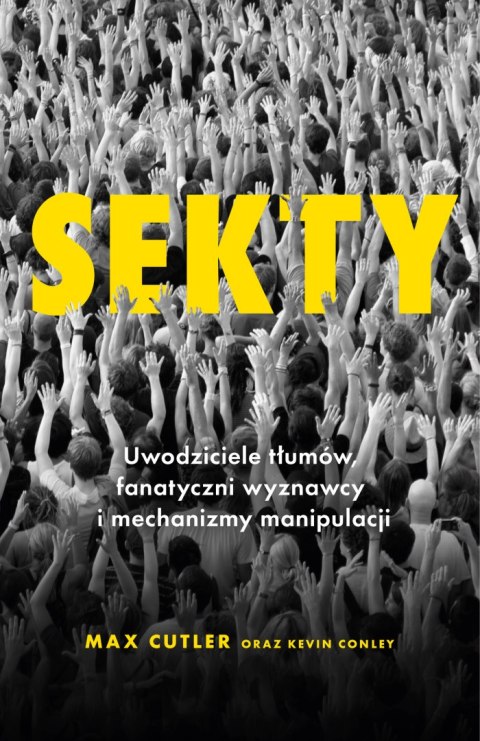 Sekty. Uwodziciele tłumów, fanatyczni wyznawcy i mechanizmy manipulacji.