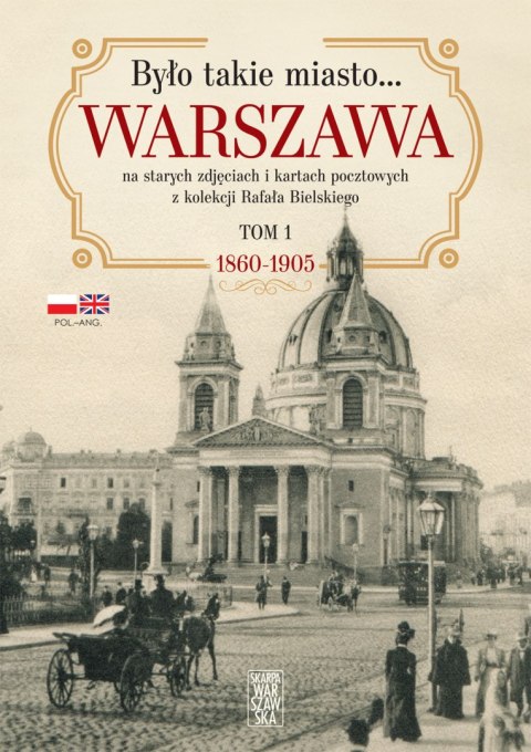 Było takie miasto... Warszawa na starych zdjęciach i kartach pocztowych z kolekcji Rafała Bielskiego. 1868 - 1905