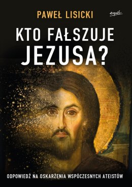 Kto fałszuje Jezusa? Odpowiedź na oskarżenia współczesnych ateistów wyd. 2