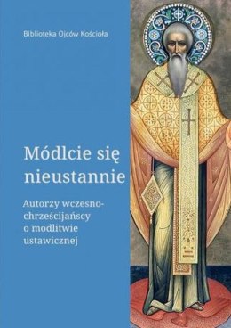 Módlcie się nieustannie. Autorzy wczesnochrześcijańscy o modlitwie ustawicznej