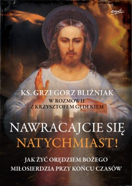 Nawracajcie się natychmiast!. Jak żyć orędziami bożego miłosierdzia przy końcu czasów