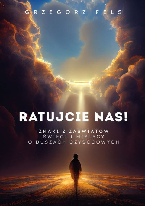 Ratujcie nas! Znaki z zaświatów. Święci i mistycy o duszach czyśćcowych