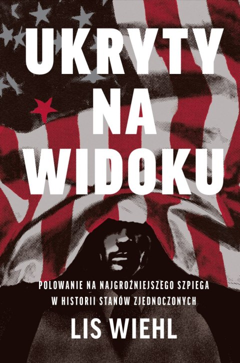 Ukryty na widoku. Polowanie na najgroźniejszego szpiega w historii Stanów Zjednoczonych