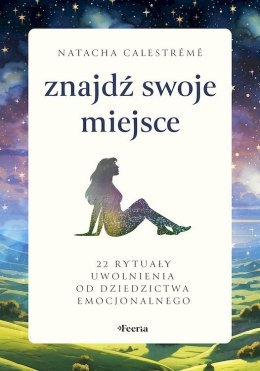 Znajdź swoje miejsce. 22 rytuały uwolnienia od dziedzictwa emocjonalnego