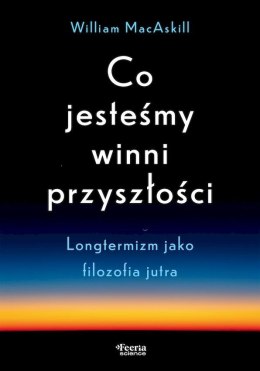 Co jesteśmy winni przyszłości. Longtermizm jako filozofia jutra