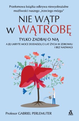 Nie wątp w wątrobę, tylko zadbaj o nią, a jej ukryte moce dodadzą ci lat życia w zdrowiu i bez nadwagi wyd. 2024