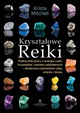 Kryształowe Reiki. Podręcznik pracy z energią czakr, kryształów i kamieni szlachetnych - skuteczne uzdrawianie ciała, umysłu i d