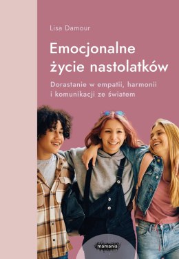 Emocjonalne życie nastolatków. Dorastanie w empatii, harmonii i komunikacji ze światem