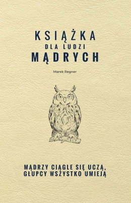 Książka dla ludzi mądrych. Mądrzy ciągle się uczą, głupcy wszystko umieją