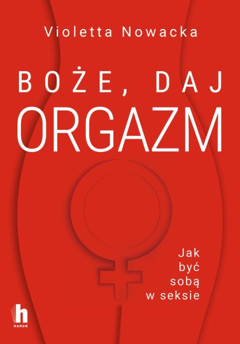 Boże, daj orgazm. Jak być sobą w seksie