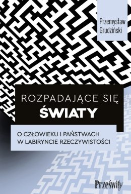 Rozpadające się światy. O człowieku i państwach w labiryncie rzeczywistości