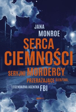 Serca ciemności. Seryjni mordercy, przerażające śledztwa, legendarna agentka FBI