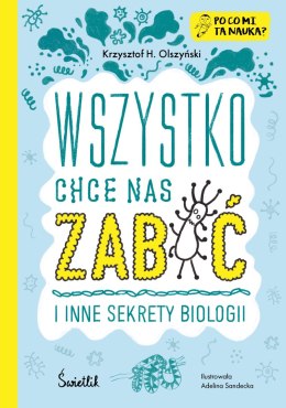 Wszystko chce nas zabić i inne sekrety biologii. Po co mi ta nauka? Po co mi to?