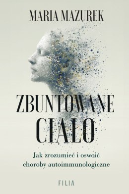 Zbuntowane ciało. Jak zrozumieć i oswoić choroby autoimmunologiczne