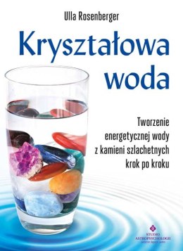 Kryształowa woda. Tworzenie energetycznej wody z kamieni szlachetnych krok po kroku