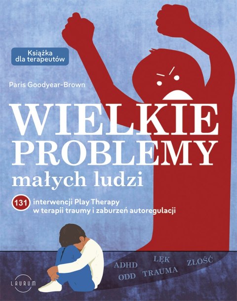 Wielkie problemy małych ludzi. 131 interwencji Play Therapy w terapii traumy i zaburzeń autoregulacji