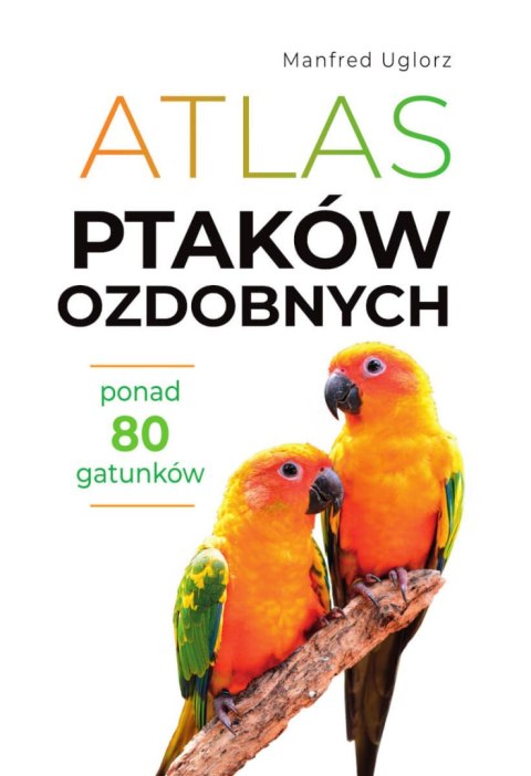 Atlas ptaków ozdobnych. Ponad 80 gatunków