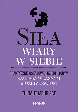 Siła wiary w siebie. Praktyczne wskazówki, dzięki którym zaufasz własnym możliwościom