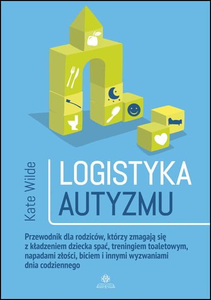 Logistyka autyzmu przewodnik dla rodziców którzy zmagają się z kładzeniem dziecka spać treningiem toaletowym napadami złości bic