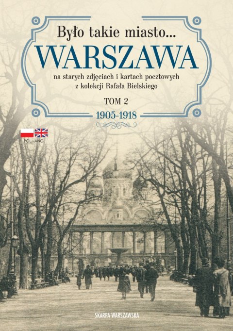 Było takie miasto... Warszawa na starych zdjęciach i kartach pocztowych z kolekcji Rafała Bielskiego. 1905-1918