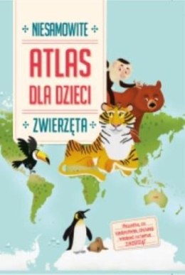 Zwierzęta. Niesamowity atlas dla dzieci