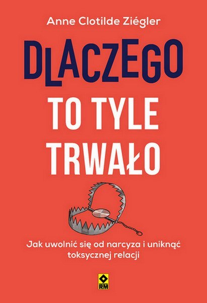 Dlaczego to tyle trwało Jak uwolnić się od narcyza i uniknąć toksycznych relacji