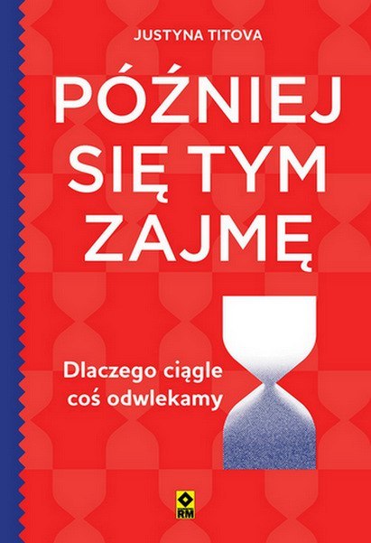 Później się tym zajmę. Dlaczego ciągle coś odwlekamy