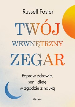 Twój wewnętrzny zegar. Popraw zdrowie, sen i dietę w zgodzie z nauką