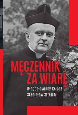 Męczennik za wiarę. Błogosławiony ksiądz Stanisław Streich