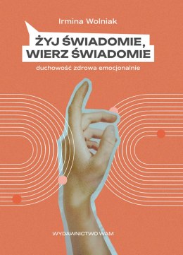 Żyj świadomie, wierz świadomie. Duchowość zdrowa emocjonalnie