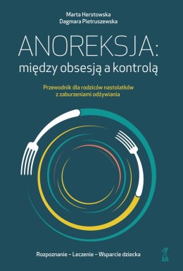 Anoreksja; między obsesją a kontrolą. Przewodnik dla rodziców nastolatków z zaburzeniami odżywiania