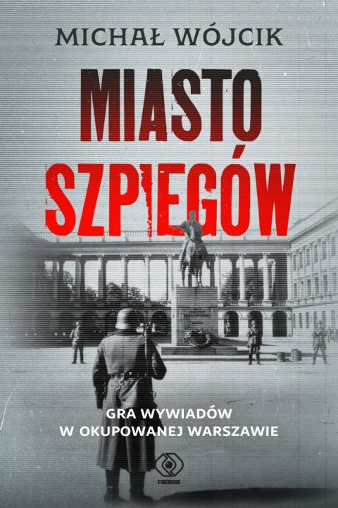 Miasto szpiegów. Gra wywiadów w okupowanej Warszawie Miasto szpiegów. Gra wywiadów w okupowanej Warszawie