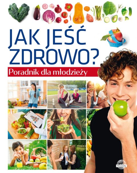 Jak jeść zdrowo? Poradnik dla młodzieży Jak jeść zdrowo? Poradnik dla młodzieży