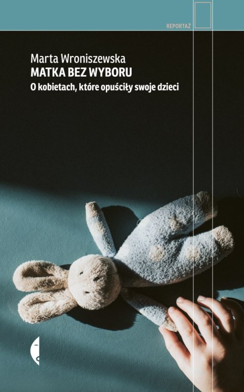 Matka bez wyboru. O kobietach, które opuściły swoje dzieci Matka bez wyboru. O kobietach, które opuściły swoje dzieci