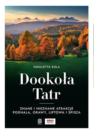 Dookoła Tatr. Znane i nieznane atrakcje Podhala, Orawy, Liptowa i Spisza Dookoła Tatr. Znane i nieznane atrakcje Podhala, Orawy, Liptowa i Spisza